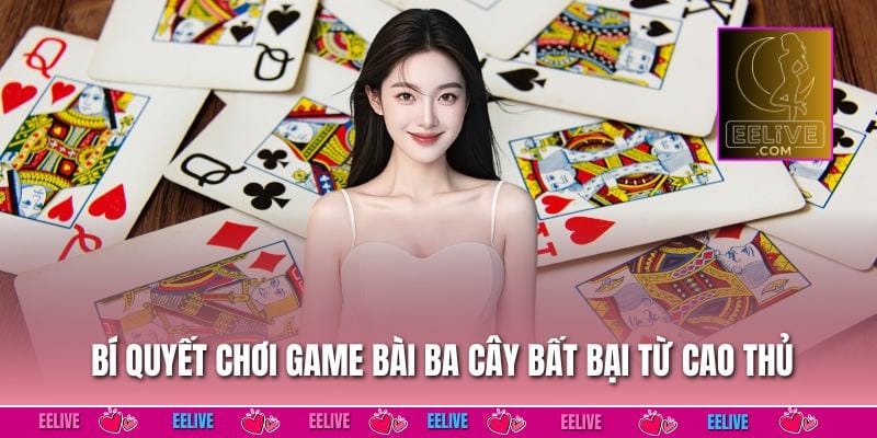 Bí quyết chơi game bài ba cây bất bại từ cao thủ