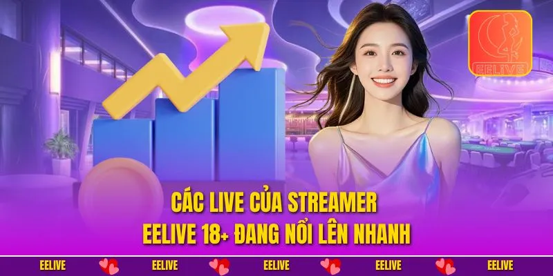 Các live của Streamer EELIVE 18+ đang nổi lên nhanh