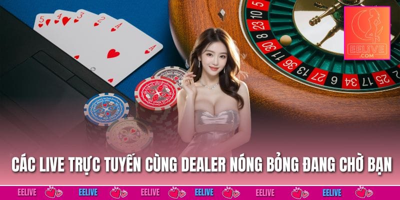 Các live trực tuyến cùng dealer nóng bỏng đang chờ bạn