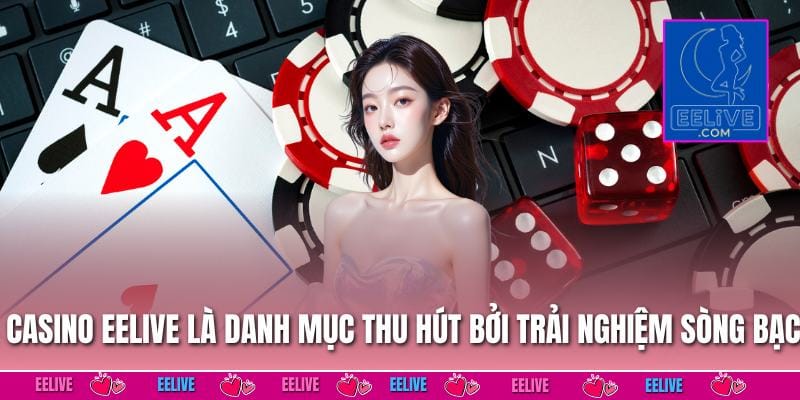 Casino EELIVE là danh mục thu hút bởi trải nghiệm sòng bạc
