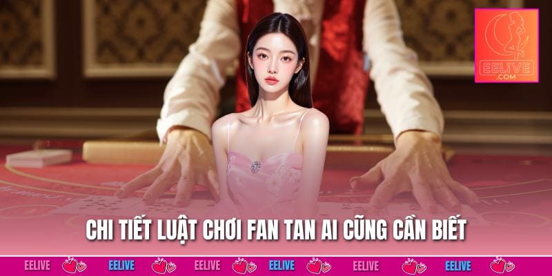 Chi tiết luật chơi fan tan ai cũng cần biết