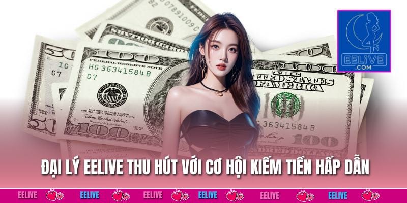 Đại lý EELIVE thu hút với cơ hội kiếm tiền hấp dẫn