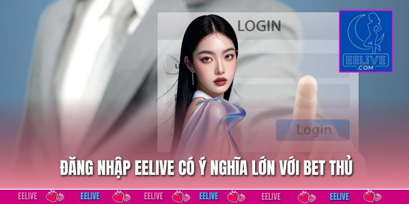 Đăng nhập EELIVE có ý nghĩa lớn với bet thủ
