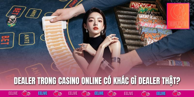 Dealer trong casino online có khác gì dealer thật