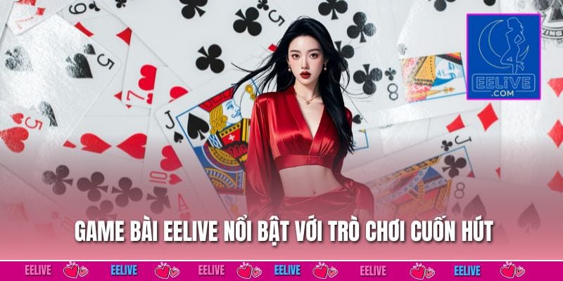 Game bài EELIVE nổi bật với trò chơi cuốn hút
