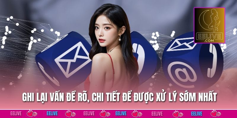 Ghi lại vấn đề rõ, chi tiết để được xử lý sớm nhất