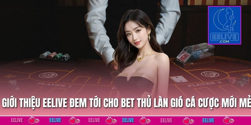 Giới thiệu EELIVE đem tới cho bet thủ làn gió cá cược mới mẻ