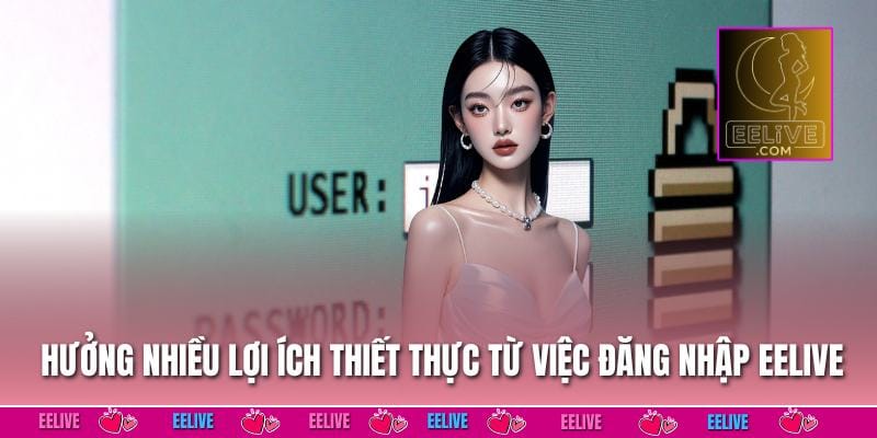 Hưởng nhiều lợi ích thiết thực từ việc đăng nhập EELIVE