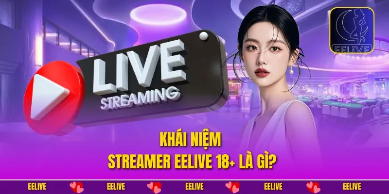 Khái niệm Streamer EELIVE 18+ là gì?