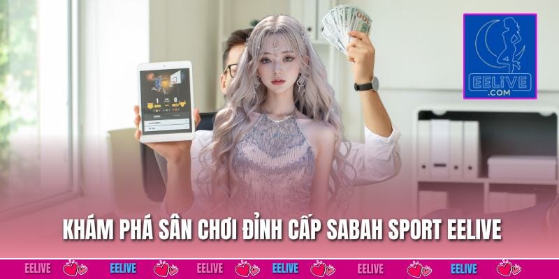 Khám phá sân chơi đỉnh cấp Sabah Sport EELIVE
