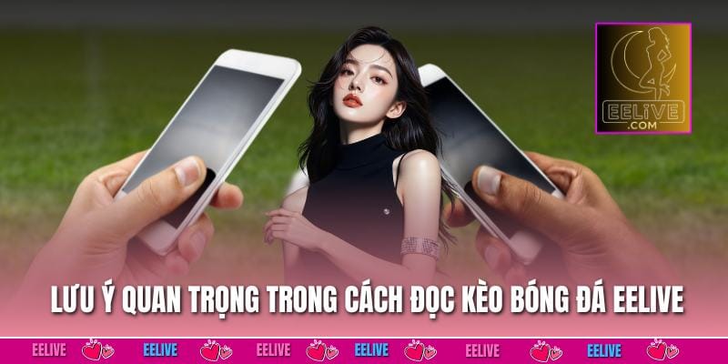 Lưu ý quan trọng trong cách đọc kèo bóng đá EELIVE