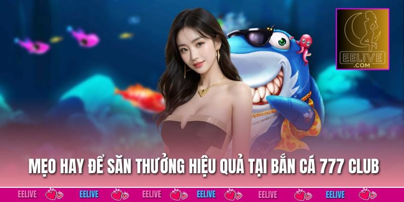 Mẹo hay để săn thưởng hiệu quả tại Bắn cá 777 club