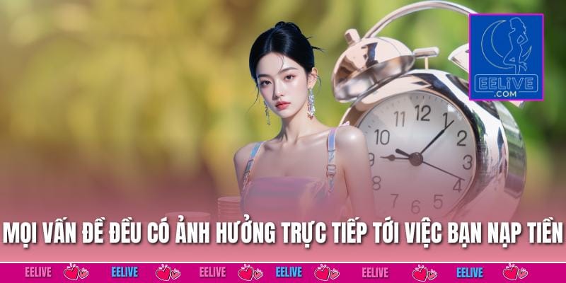Mọi vấn đề đều có ảnh hưởng trực tiếp tới việc bạn nạp tiền EELIVE