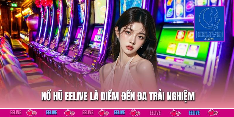 Nổ hũ EELIVE là điểm đến đa trải nghiệm