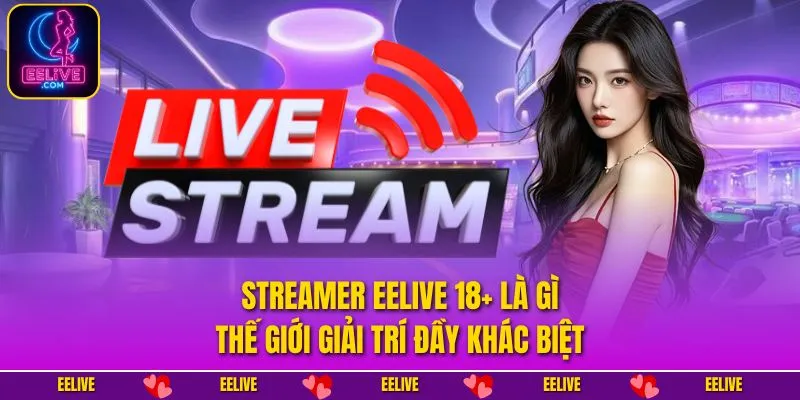 Streamer EELIVE 18+ Là Gì