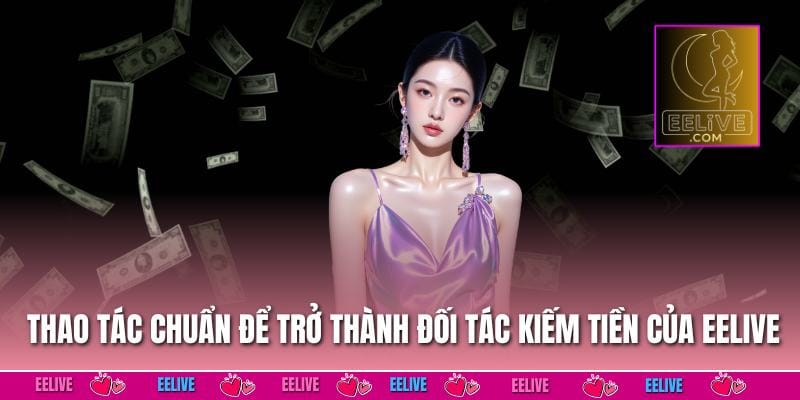 Thao tác chuẩn để trở thành đối tác kiếm tiền của EELIVE