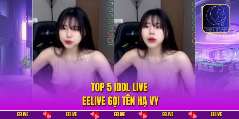 Top 5 idol live EELIVE gọi tên Hạ Vy