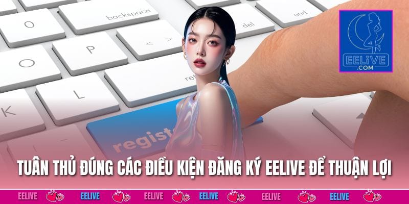 Tuân thủ đúng các điều kiện đăng ký EELIVE để thuận lợi khi thao tác