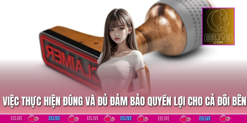 Miễn Trừ Trách Nhiệm EELIVE Bảo Vệ Bet Thủ 0% Rủi Ro 3 Việc thực hiện đúng và đủ đảm bảo quyền lợi cho cả đôi bên