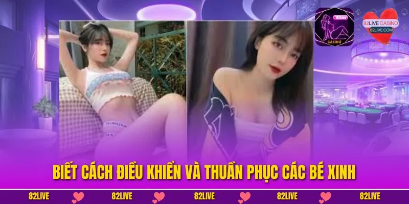 Biết cách điều khiển và thuần phục các bé xinh