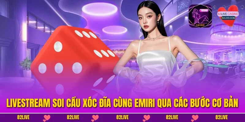 Livestream soi cầu xóc đĩa cùng Emiri qua các bước cơ bản