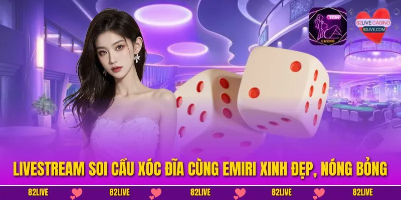 Livestream Soi Cầu Xóc Đĩa Cùng Emiri Xinh Đẹp, Nóng Bỏng