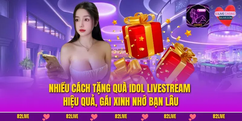 Nhiều cách tặng quà Idol livestream hiệu quả, gái xinh nhớ bạn lâu