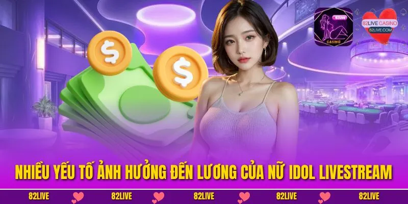 Nhiều yếu tố ảnh hưởng đến Lương của Nữ idol livestream