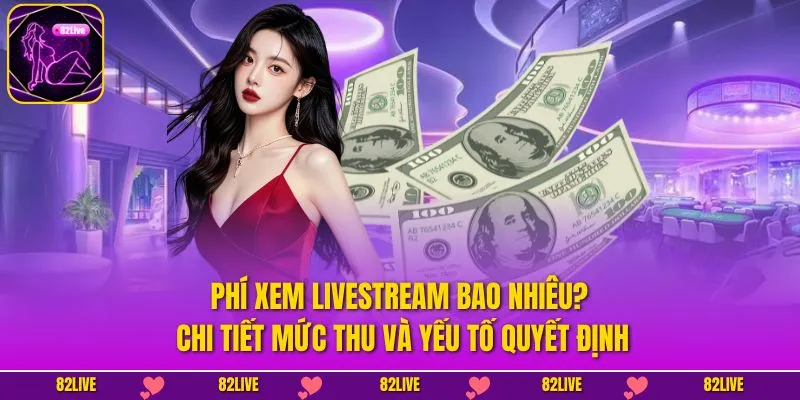 Phí Xem Livestream Bao Nhiêu? Chi Tiết Mức Thu Và Yếu Tố Quyết Định